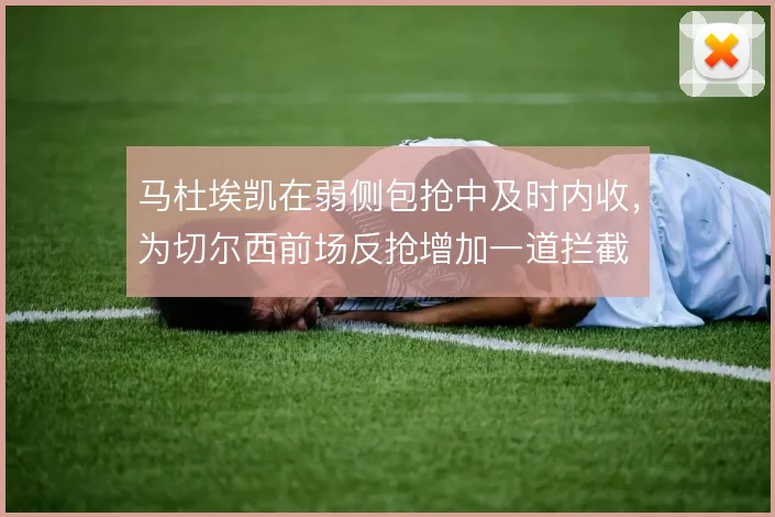 马杜埃凯在弱侧包抢中及时内收，为切尔西前场反抢增加一道拦截