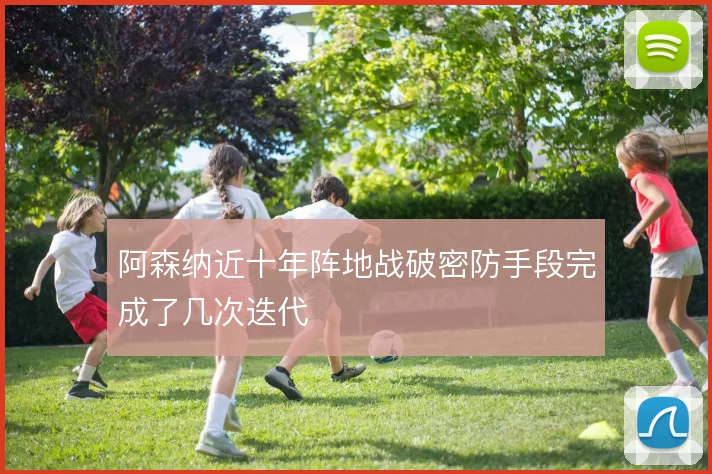 阿森纳近十年阵地战破密防手段完成了几次迭代