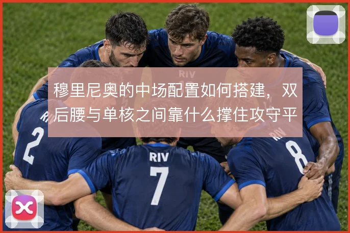 穆里尼奥的中场配置如何搭建，双后腰与单核之间靠什么撑住攻守平衡