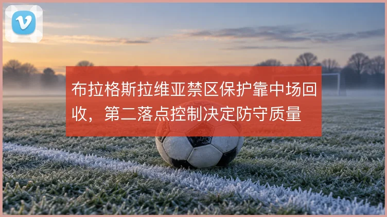 布拉格斯拉维亚禁区保护靠中场回收，第二落点控制决定防守质量