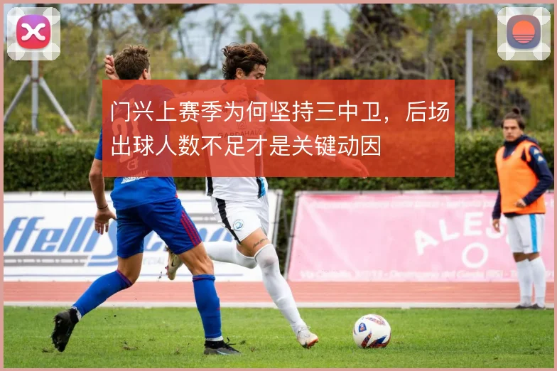 门兴上赛季为何坚持三中卫，后场出球人数不足才是关键动因