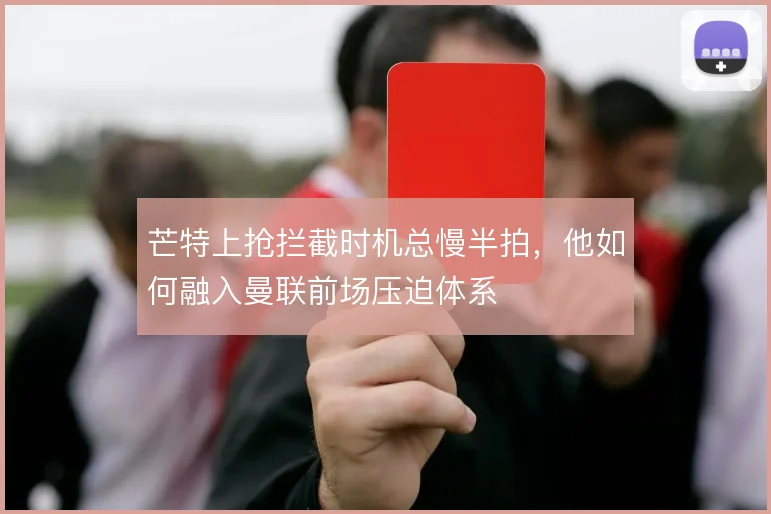 芒特上抢拦截时机总慢半拍，他如何融入曼联前场压迫体系