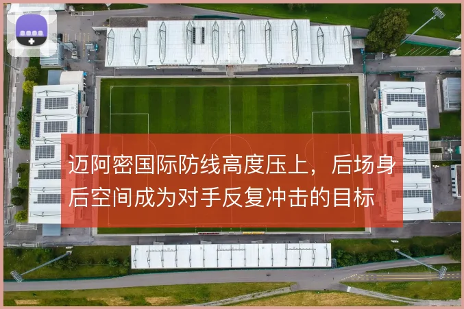 迈阿密国际防线高度压上，后场身后空间成为对手反复冲击的目标