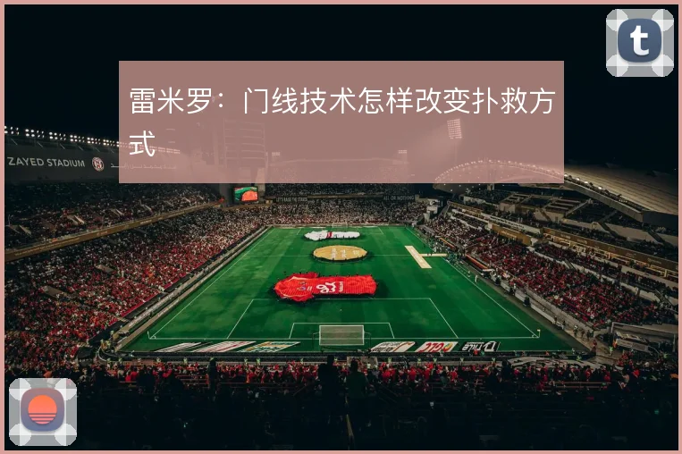 雷米罗：门线技术怎样改变扑救方式