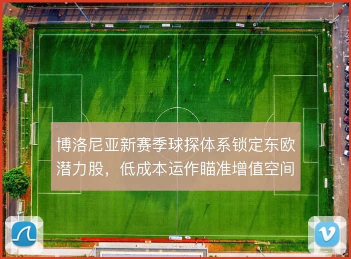 博洛尼亚新赛季球探体系锁定东欧潜力股，低成本运作瞄准增值空间