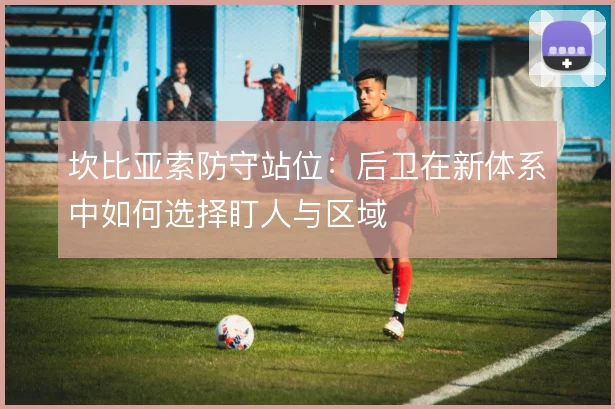 坎比亚索防守站位：后卫在新体系中如何选择盯人与区域