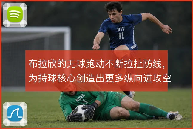 布拉欣的无球跑动不断拉扯防线，为持球核心创造出更多纵向进攻空间